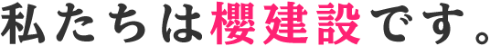 私たちは櫻建設です。